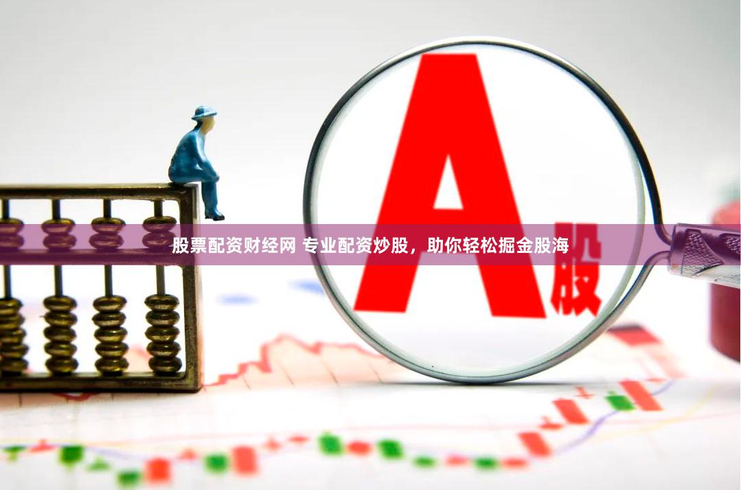 股票配资财经网 专业配资炒股，助你轻松掘金股海