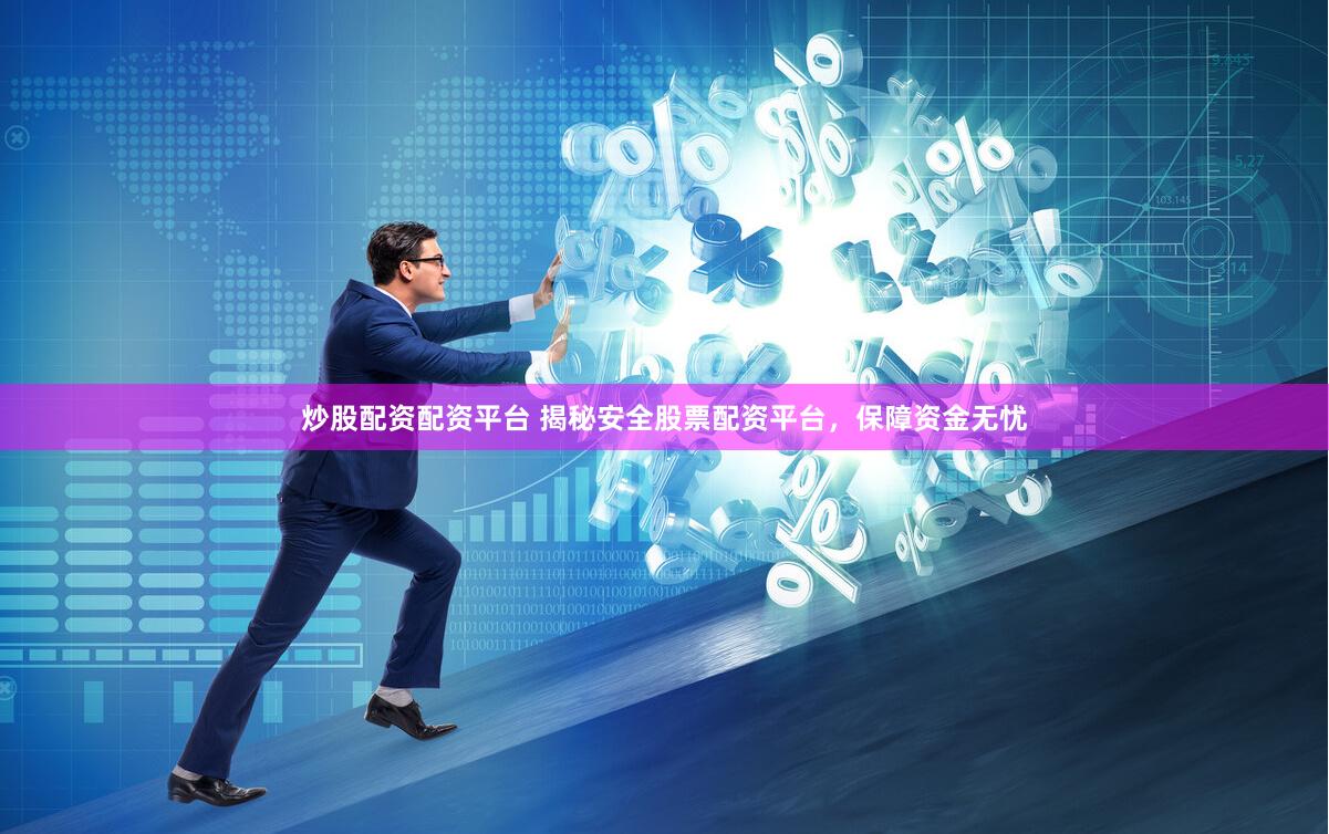 炒股配资配资平台 揭秘安全股票配资平台，保障资金无忧