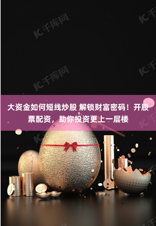 大资金如何短线炒股 解锁财富密码！开股票配资，助你投资更上一层楼