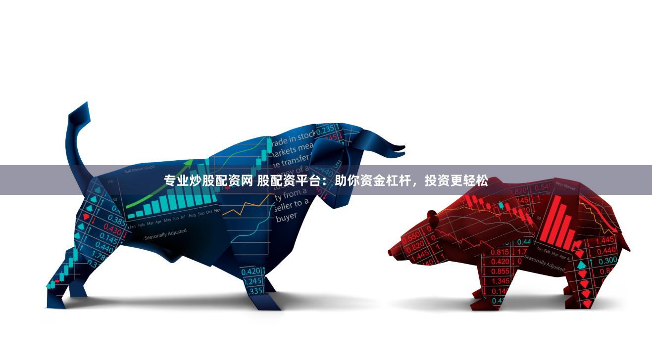 专业炒股配资网 股配资平台：助你资金杠杆，投资更轻松