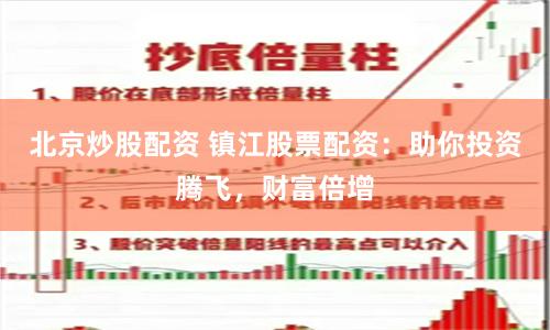 北京炒股配资 镇江股票配资：助你投资腾飞，财富倍增