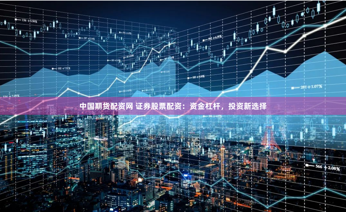 中国期货配资网 证券股票配资：资金杠杆，投资新选择