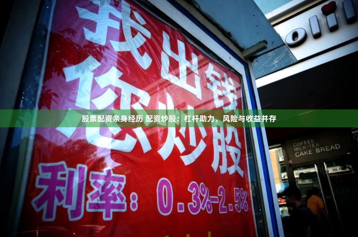 股票配资亲身经历 配资炒股：杠杆助力，风险与收益并存