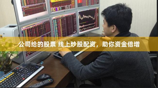 公司给的股票 线上炒股配资，助你资金倍增