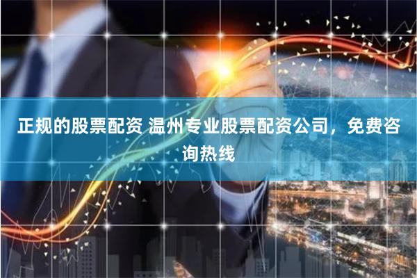 正规的股票配资 温州专业股票配资公司，免费咨询热线