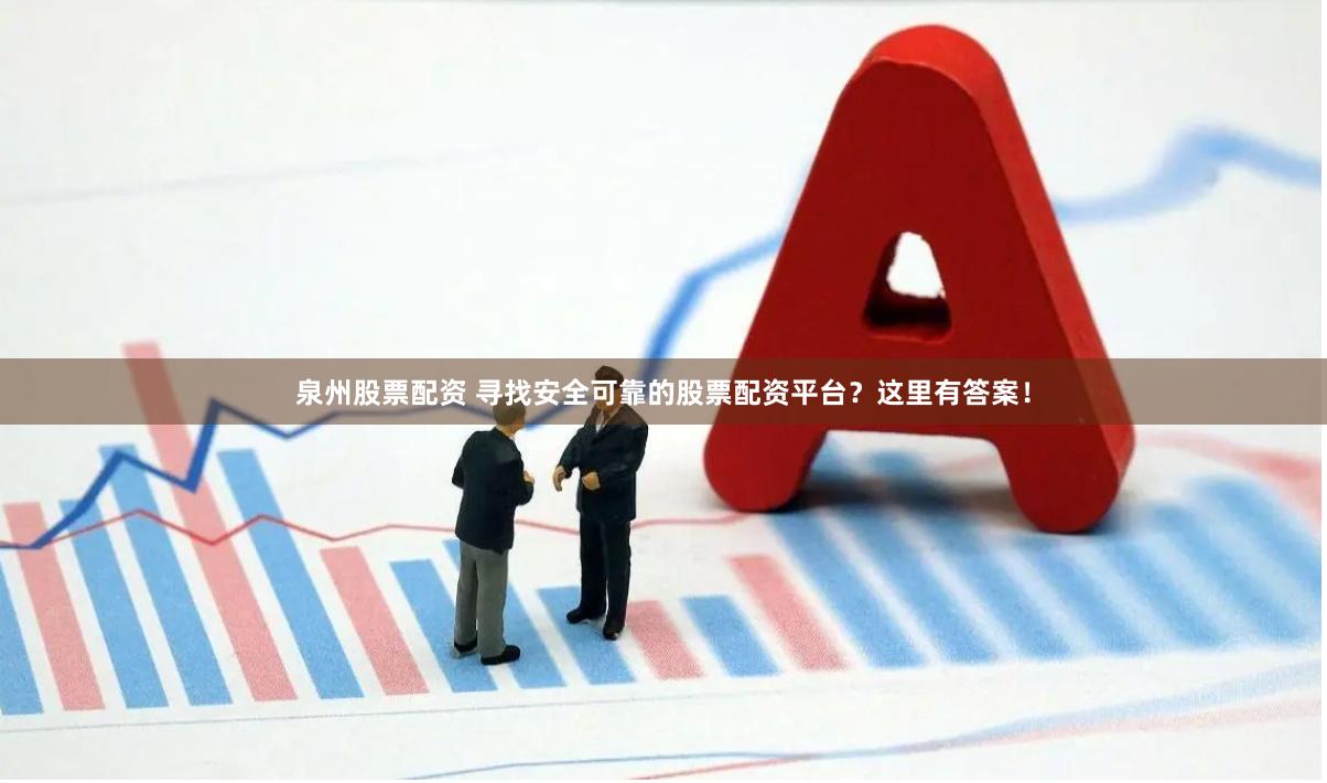 泉州股票配资 寻找安全可靠的股票配资平台？这里有答案！