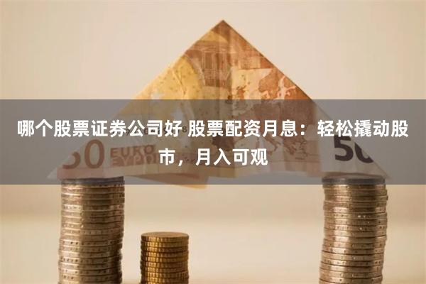 哪个股票证券公司好 股票配资月息：轻松撬动股市，月入可观