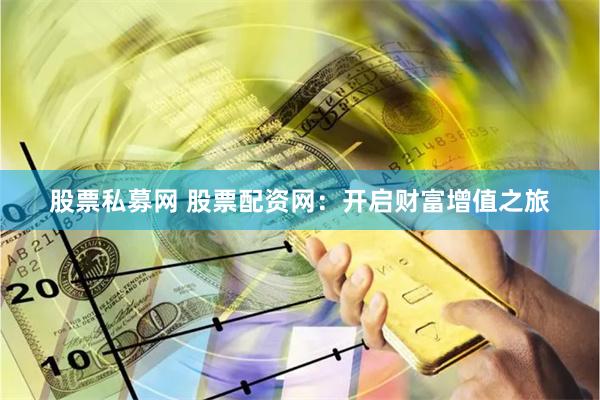 股票私募网 股票配资网：开启财富增值之旅