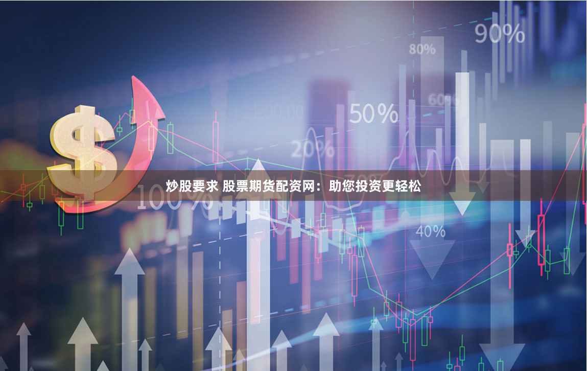 炒股要求 股票期货配资网：助您投资更轻松
