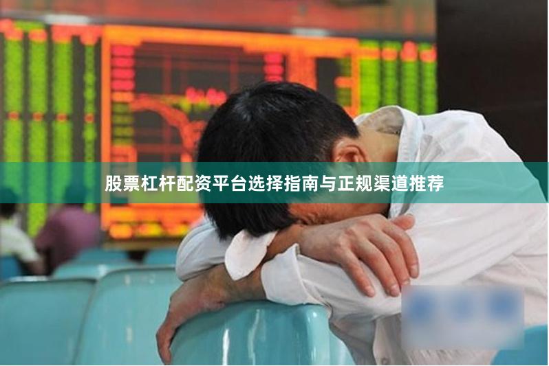 股票杠杆配资平台选择指南与正规渠道推荐