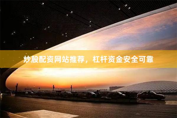 炒股配资网站推荐，杠杆资金安全可靠