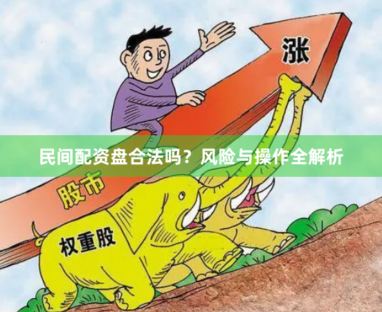 民间配资盘合法吗？风险与操作全解析