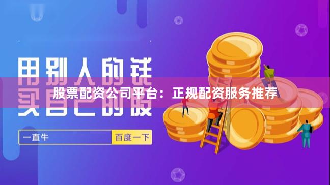 股票配资公司平台：正规配资服务推荐