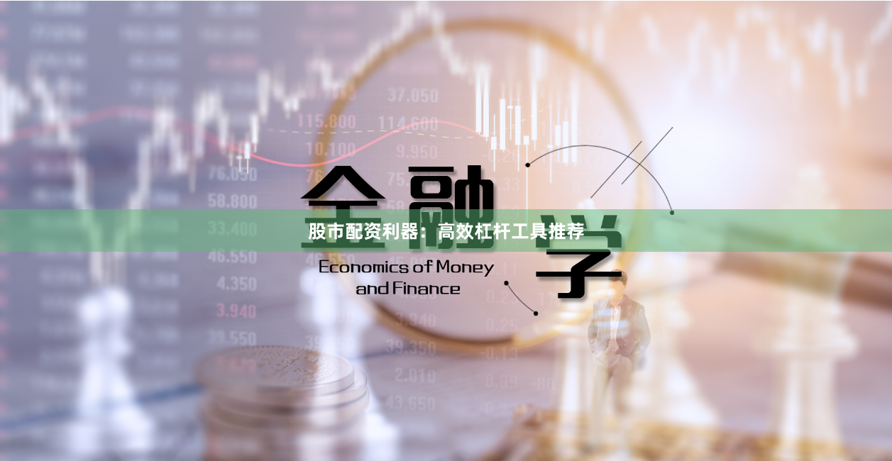 股市配资利器：高效杠杆工具推荐