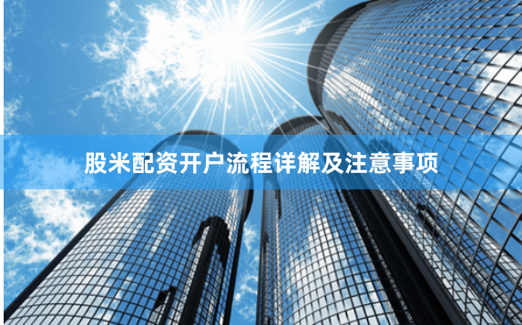 股米配资开户流程详解及注意事项