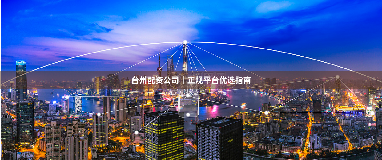 台州配资公司｜正规平台优选指南