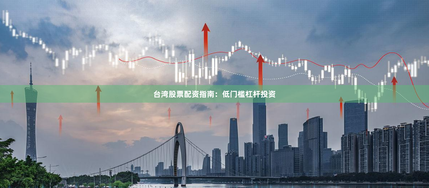台湾股票配资指南：低门槛杠杆投资