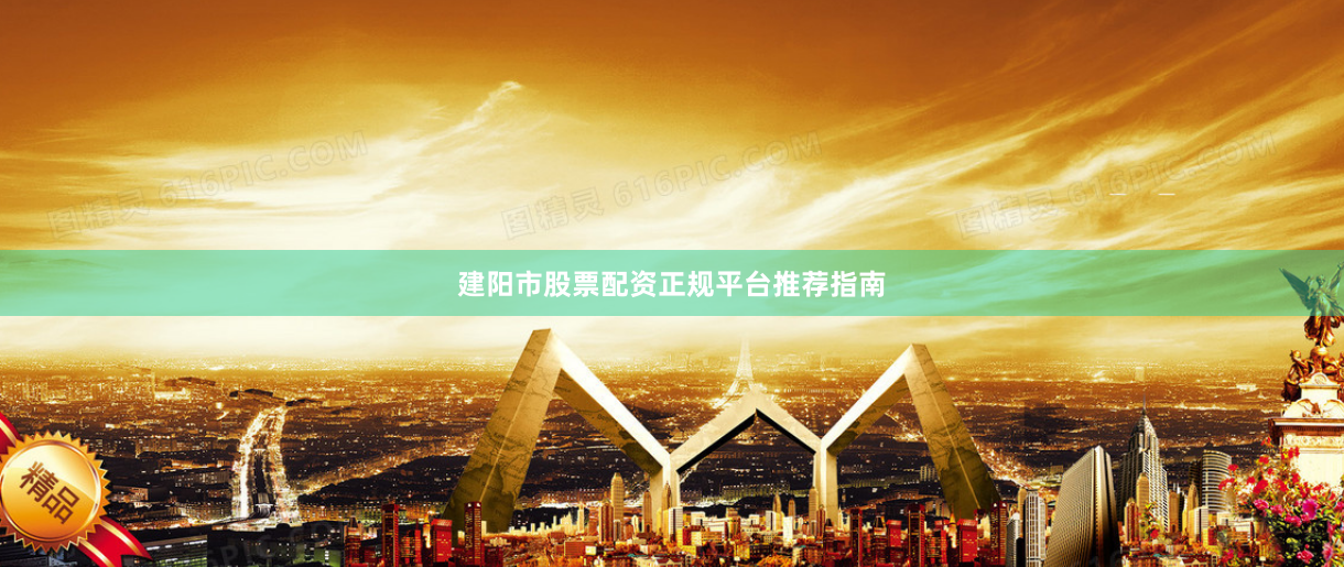建阳市股票配资正规平台推荐指南