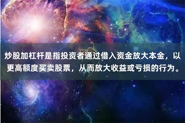 炒股加杠杆是指投资者通过借入资金放大本金，以更高额度买卖股票，从而放大收益或亏损的行为。