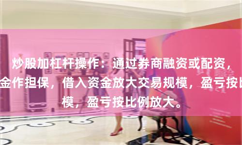 炒股加杠杆操作：通过券商融资或配资，以自有资金作担保，借入资金放大交易规模，盈亏按比例放大。