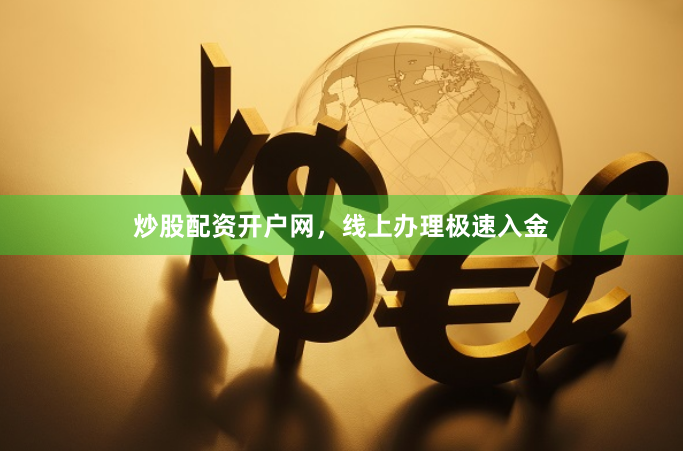 炒股配资开户网，线上办理极速入金